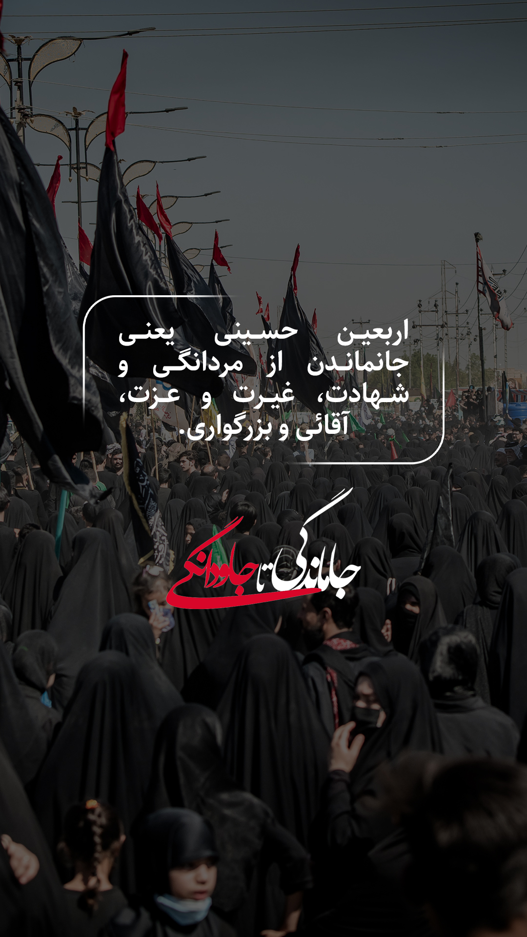 اربعین حسینی یعنی جانماندن از مردانگی و شهادت، غیرت و عزت، آقائی و بزرگواری.